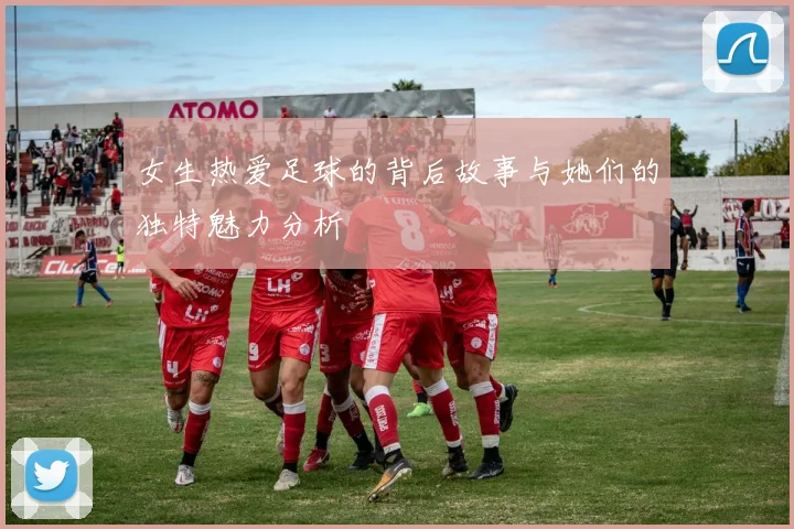 女生热爱足球的背后故事与她们的独特魅力分析