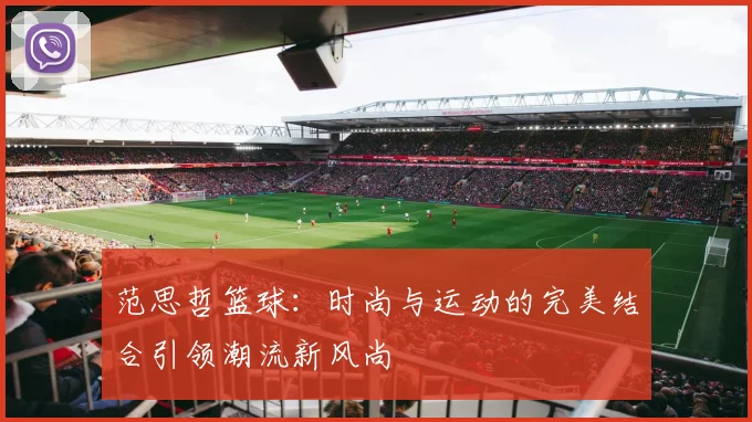 范思哲篮球：时尚与运动的完美结合引领潮流新风尚