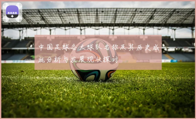 中国足球各大球队名称及其历史成就分析与发展现状探讨