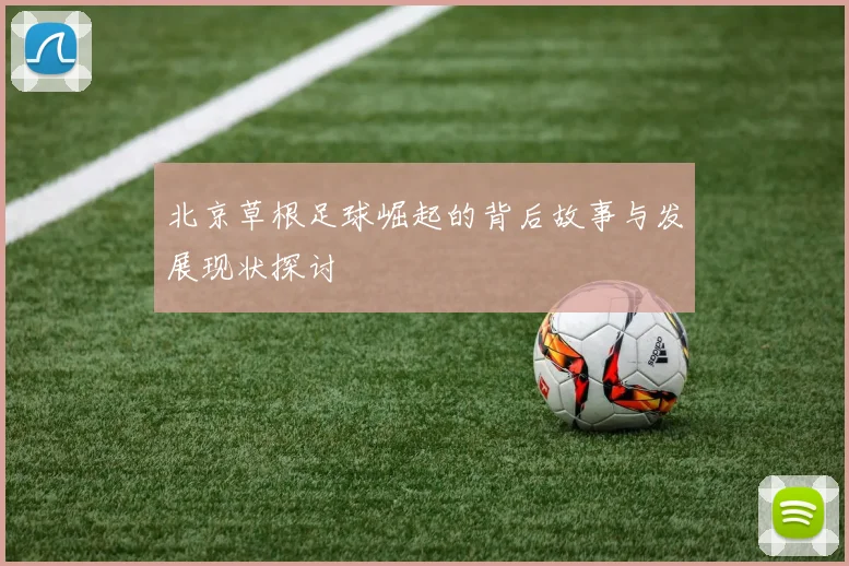 北京草根足球崛起的背后故事与发展现状探讨