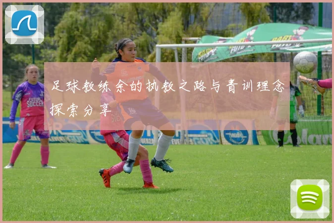 足球教练余的执教之路与青训理念探索分享