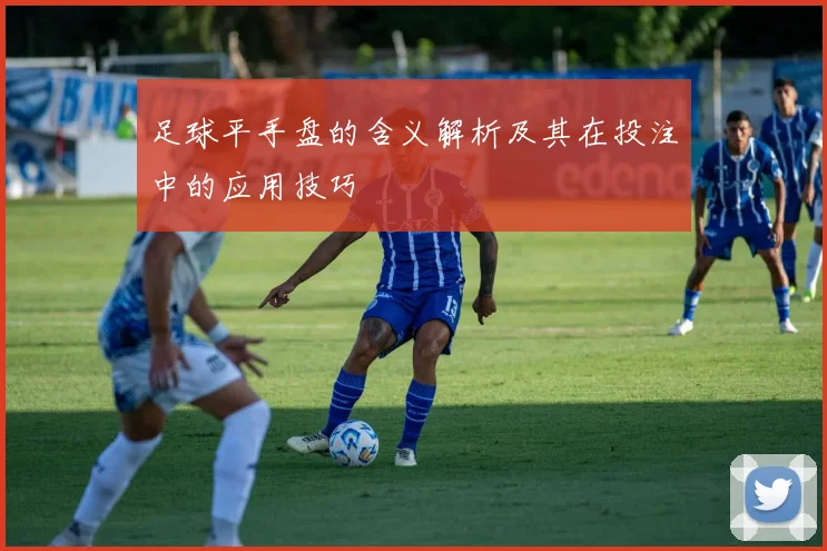足球平手盘的含义解析及其在投注中的应用技巧