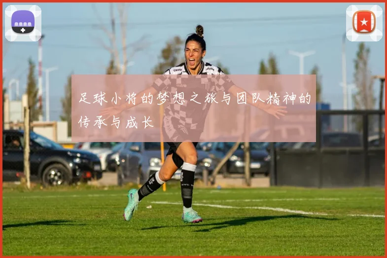 足球小将的梦想之旅与团队精神的传承与成长