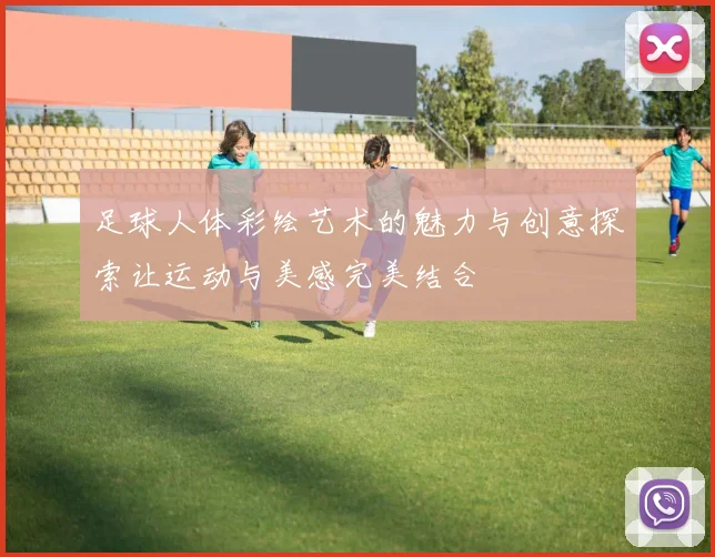 足球人体彩绘艺术的魅力与创意探索让运动与美感完美结合